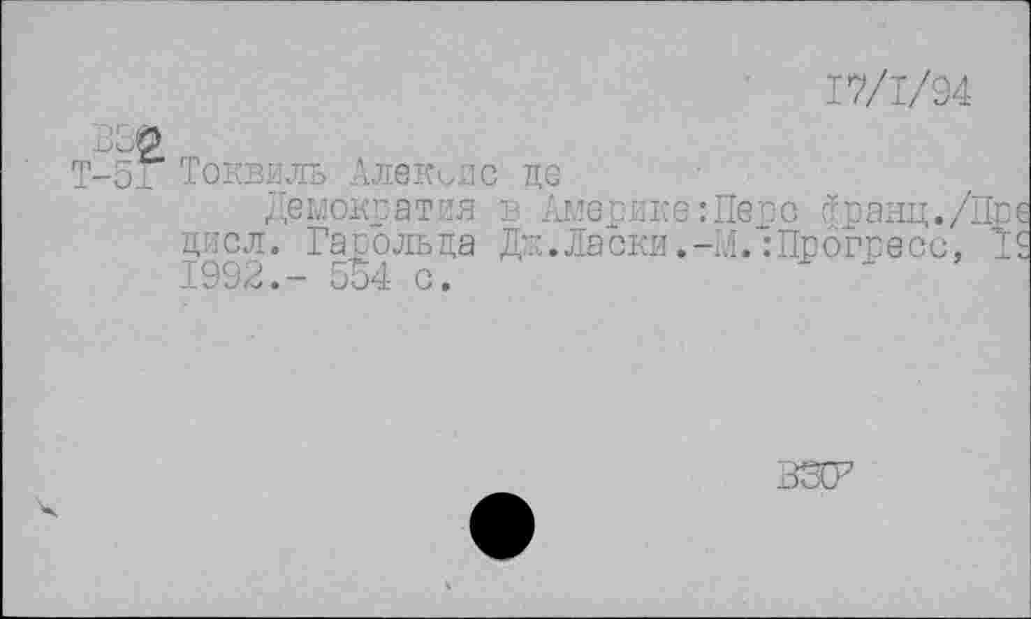 ﻿17/1/94
Токвиль Алексис де
Демократия в Америке:Перс (Дранц./Цве дисл. Гарольда Дж.Ласки.-М.:Прогресс, 1$ 1992.- 554 с.